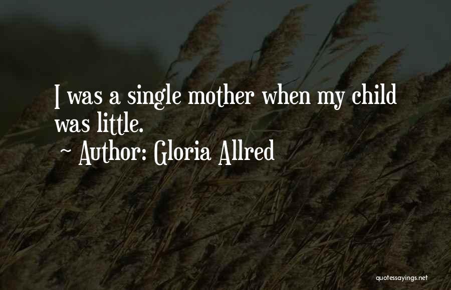 Gloria Allred Quotes: I Was A Single Mother When My Child Was Little.