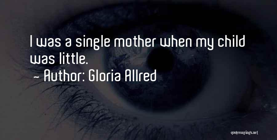 Gloria Allred Quotes: I Was A Single Mother When My Child Was Little.