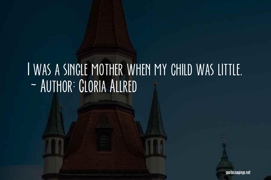 Gloria Allred Quotes: I Was A Single Mother When My Child Was Little.