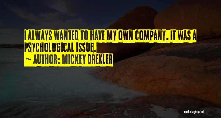 Mickey Drexler Quotes: I Always Wanted To Have My Own Company. It Was A Psychological Issue.