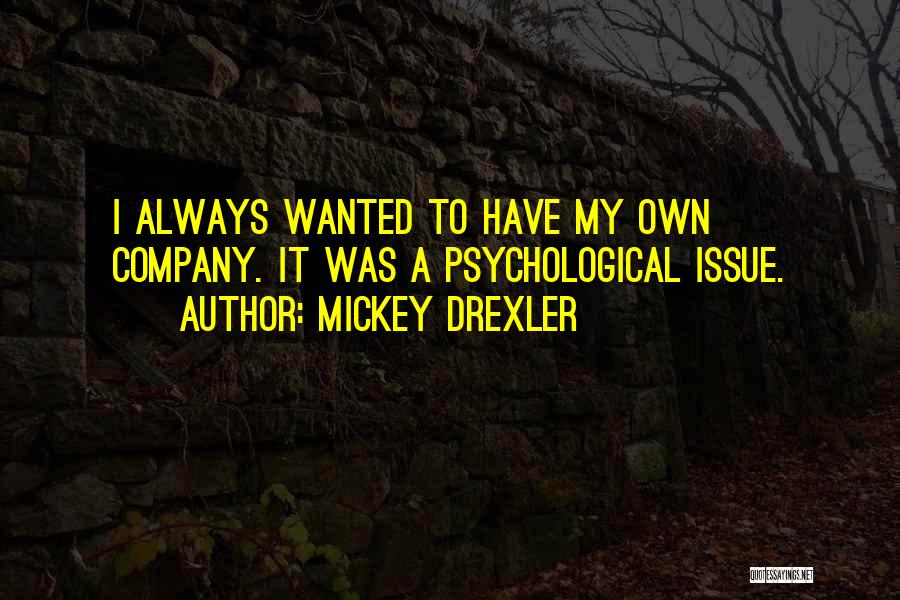 Mickey Drexler Quotes: I Always Wanted To Have My Own Company. It Was A Psychological Issue.