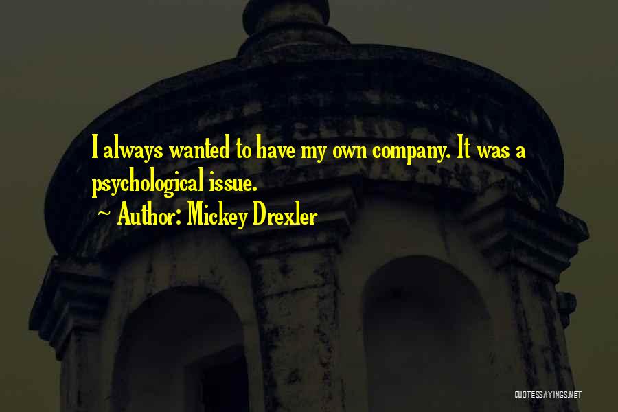 Mickey Drexler Quotes: I Always Wanted To Have My Own Company. It Was A Psychological Issue.