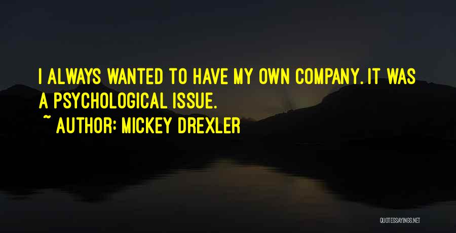 Mickey Drexler Quotes: I Always Wanted To Have My Own Company. It Was A Psychological Issue.