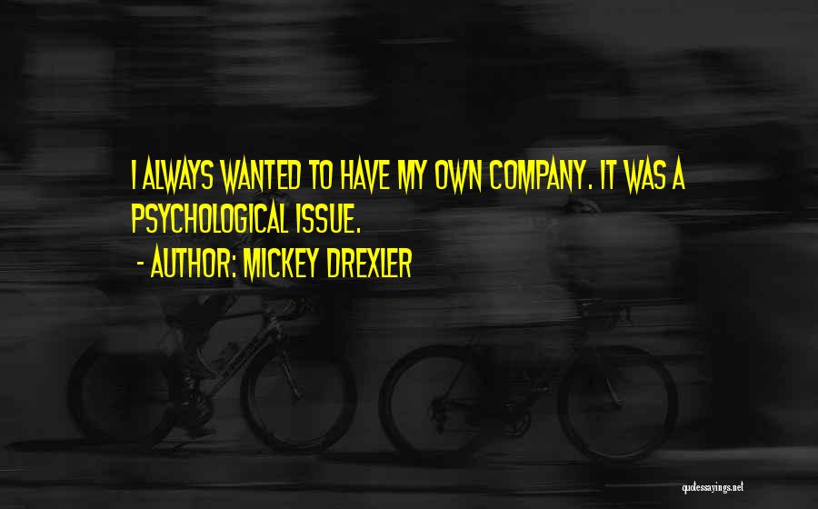 Mickey Drexler Quotes: I Always Wanted To Have My Own Company. It Was A Psychological Issue.