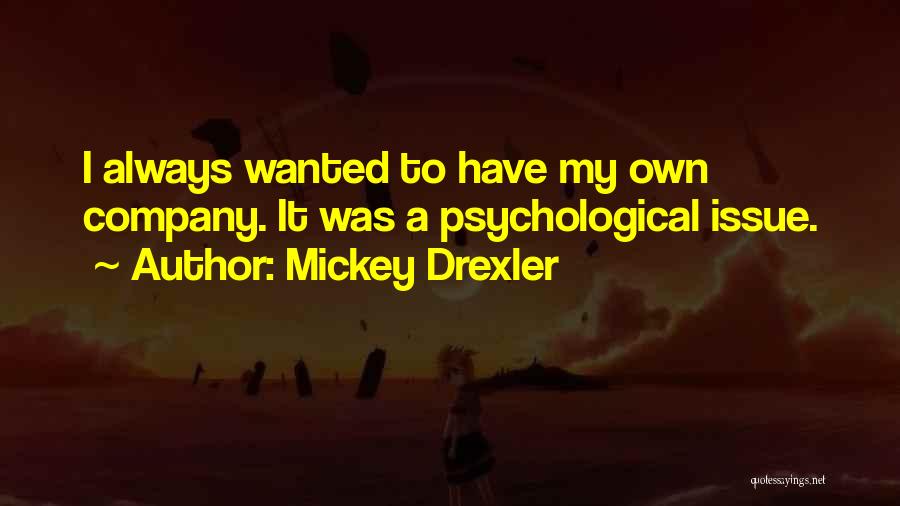 Mickey Drexler Quotes: I Always Wanted To Have My Own Company. It Was A Psychological Issue.