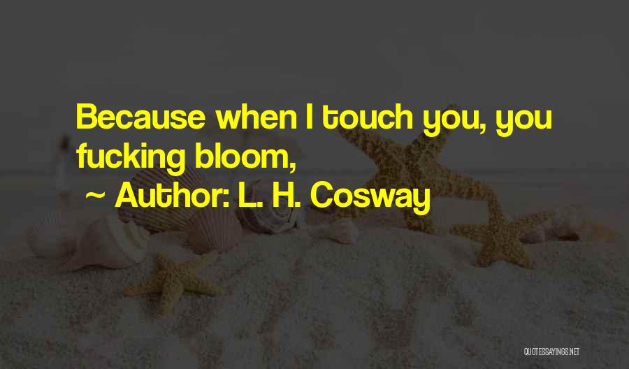 L. H. Cosway Quotes: Because When I Touch You, You Fucking Bloom,