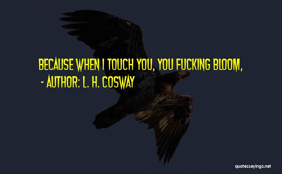 L. H. Cosway Quotes: Because When I Touch You, You Fucking Bloom,