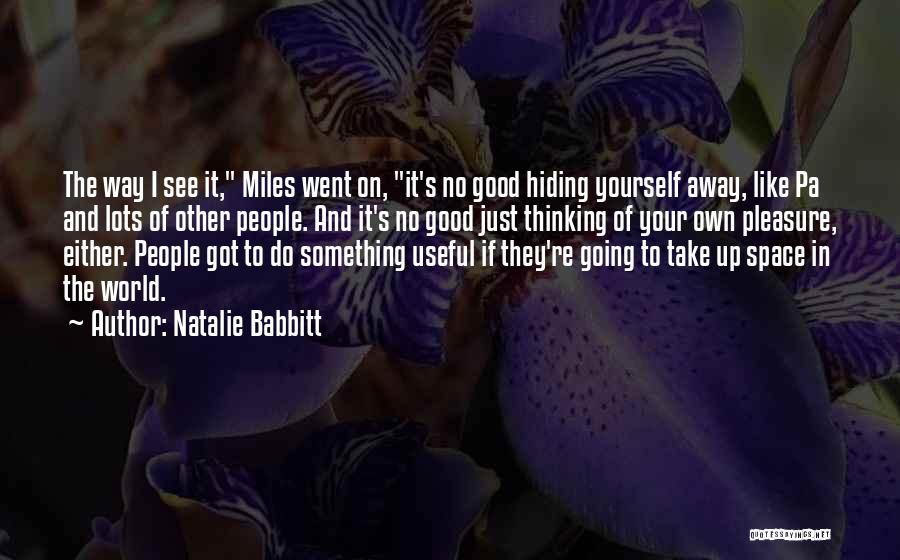 Natalie Babbitt Quotes: The Way I See It, Miles Went On, It's No Good Hiding Yourself Away, Like Pa And Lots Of Other