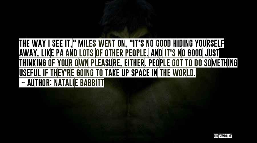 Natalie Babbitt Quotes: The Way I See It, Miles Went On, It's No Good Hiding Yourself Away, Like Pa And Lots Of Other