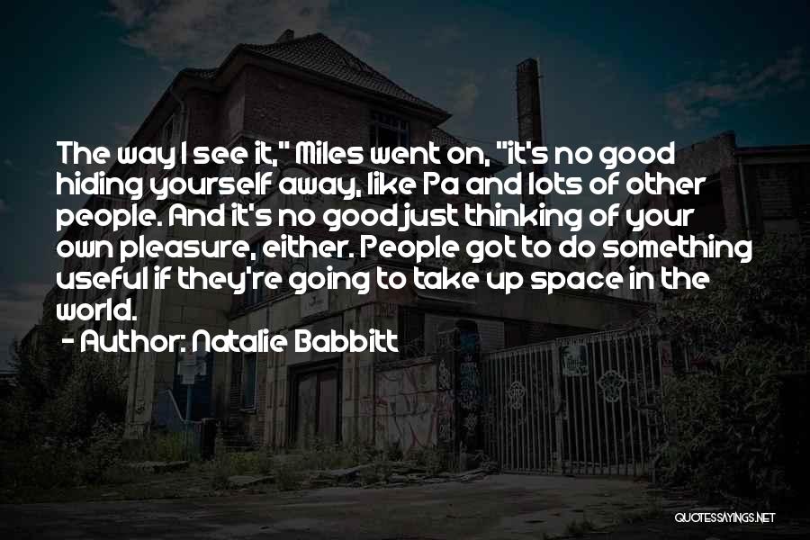 Natalie Babbitt Quotes: The Way I See It, Miles Went On, It's No Good Hiding Yourself Away, Like Pa And Lots Of Other