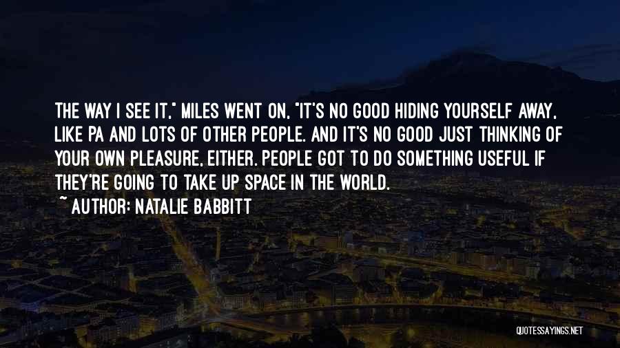 Natalie Babbitt Quotes: The Way I See It, Miles Went On, It's No Good Hiding Yourself Away, Like Pa And Lots Of Other