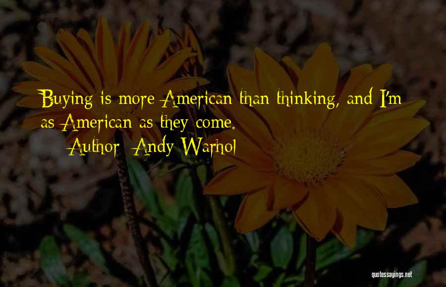 Andy Warhol Quotes: Buying Is More American Than Thinking, And I'm As American As They Come.