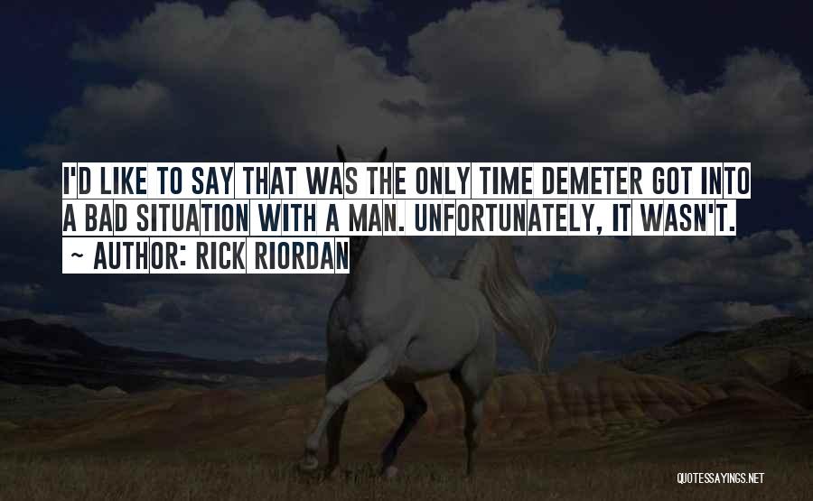 Rick Riordan Quotes: I'd Like To Say That Was The Only Time Demeter Got Into A Bad Situation With A Man. Unfortunately, It