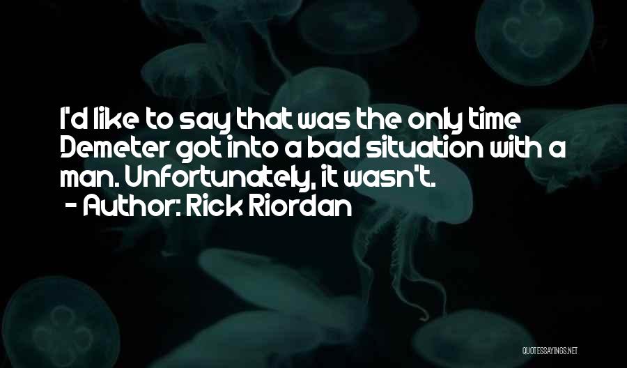 Rick Riordan Quotes: I'd Like To Say That Was The Only Time Demeter Got Into A Bad Situation With A Man. Unfortunately, It