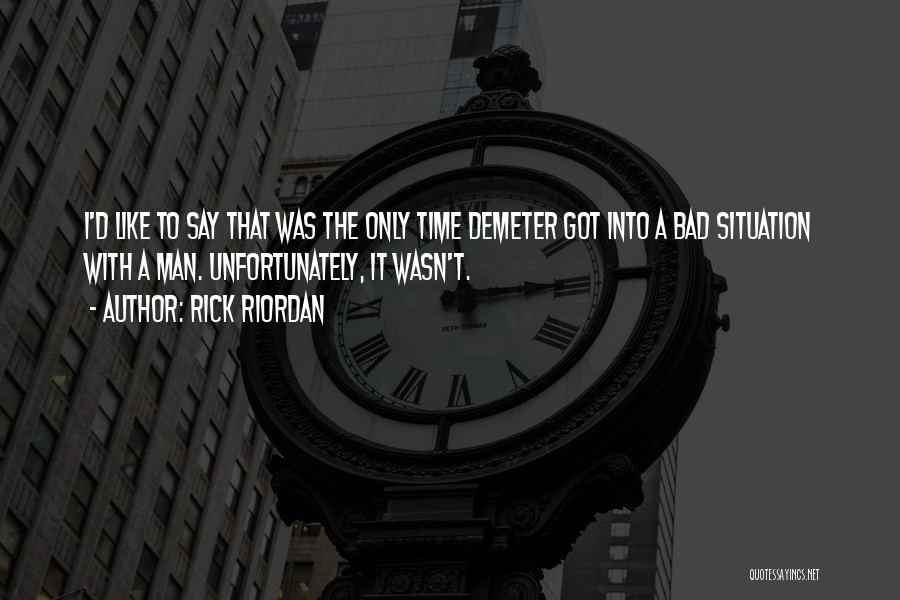 Rick Riordan Quotes: I'd Like To Say That Was The Only Time Demeter Got Into A Bad Situation With A Man. Unfortunately, It