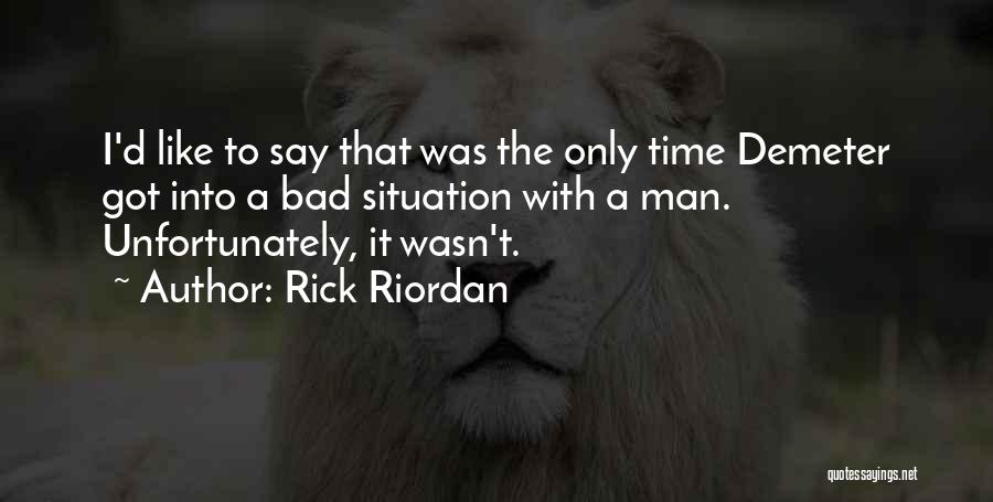 Rick Riordan Quotes: I'd Like To Say That Was The Only Time Demeter Got Into A Bad Situation With A Man. Unfortunately, It