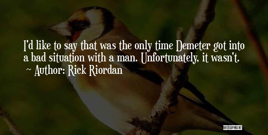 Rick Riordan Quotes: I'd Like To Say That Was The Only Time Demeter Got Into A Bad Situation With A Man. Unfortunately, It