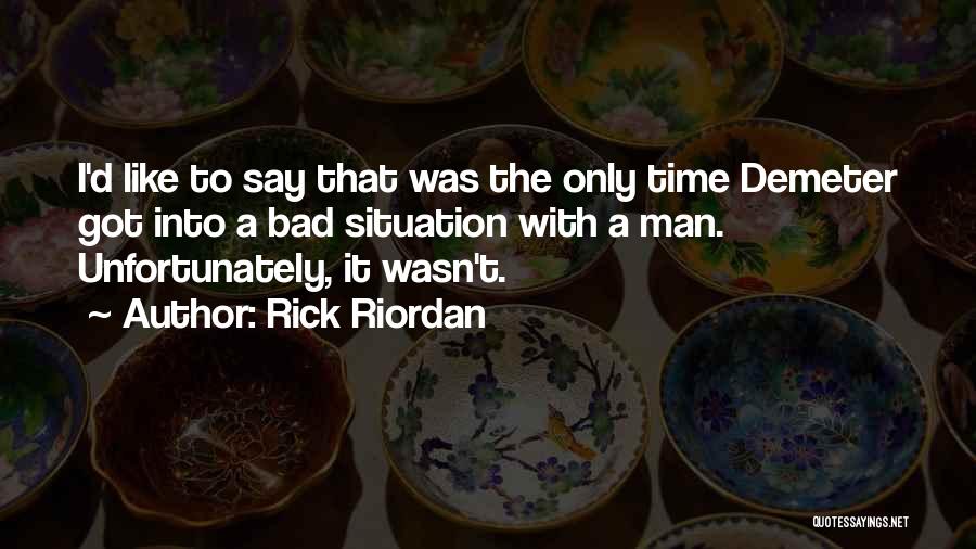 Rick Riordan Quotes: I'd Like To Say That Was The Only Time Demeter Got Into A Bad Situation With A Man. Unfortunately, It