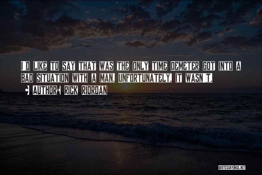 Rick Riordan Quotes: I'd Like To Say That Was The Only Time Demeter Got Into A Bad Situation With A Man. Unfortunately, It