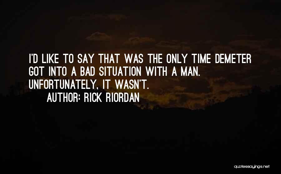 Rick Riordan Quotes: I'd Like To Say That Was The Only Time Demeter Got Into A Bad Situation With A Man. Unfortunately, It