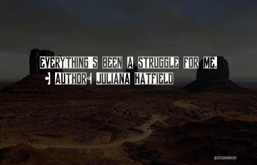Juliana Hatfield Quotes: Everything's Been A Struggle For Me.