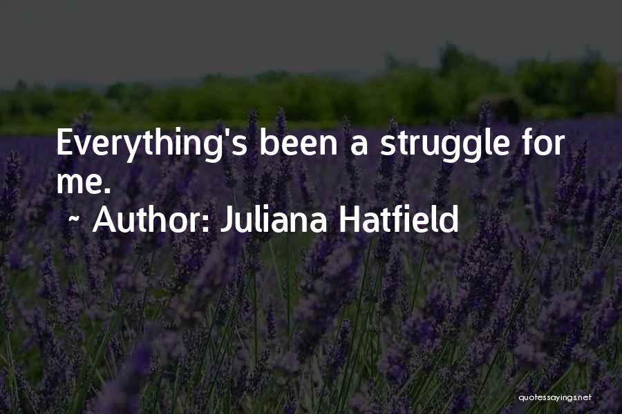 Juliana Hatfield Quotes: Everything's Been A Struggle For Me.