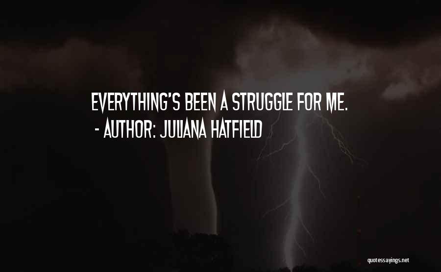Juliana Hatfield Quotes: Everything's Been A Struggle For Me.