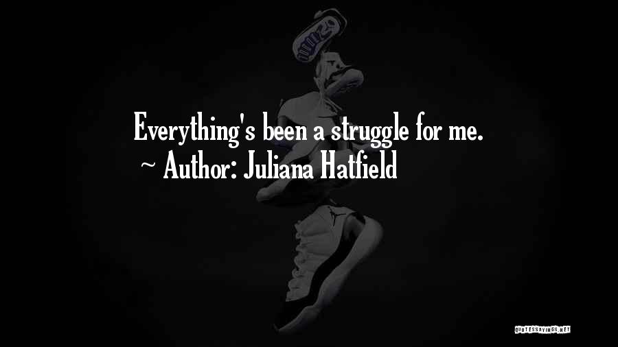 Juliana Hatfield Quotes: Everything's Been A Struggle For Me.