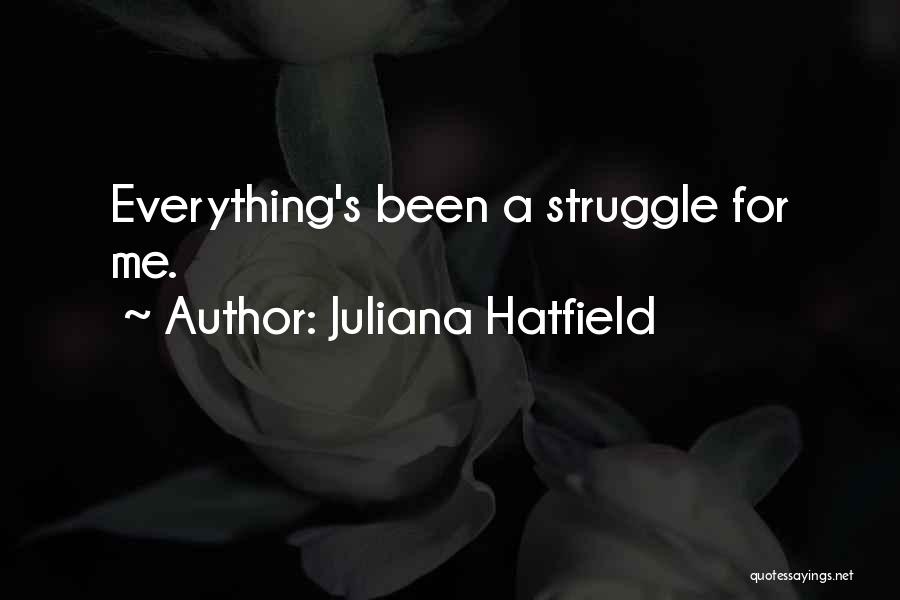 Juliana Hatfield Quotes: Everything's Been A Struggle For Me.