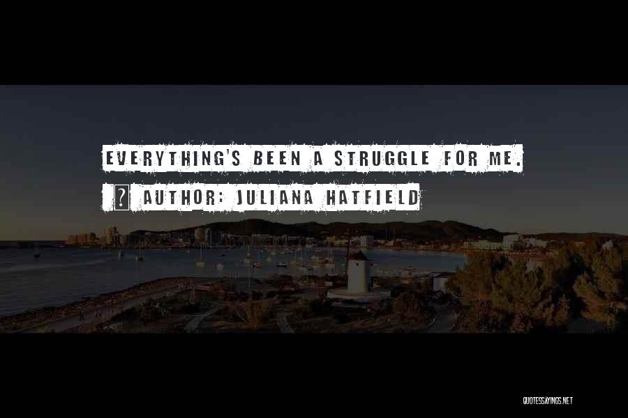 Juliana Hatfield Quotes: Everything's Been A Struggle For Me.