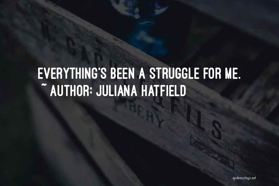 Juliana Hatfield Quotes: Everything's Been A Struggle For Me.