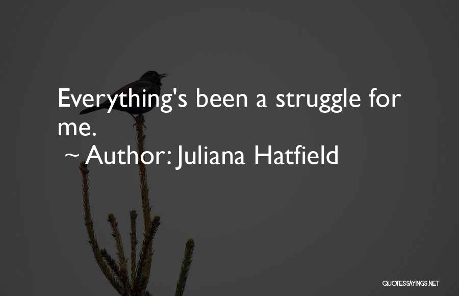 Juliana Hatfield Quotes: Everything's Been A Struggle For Me.