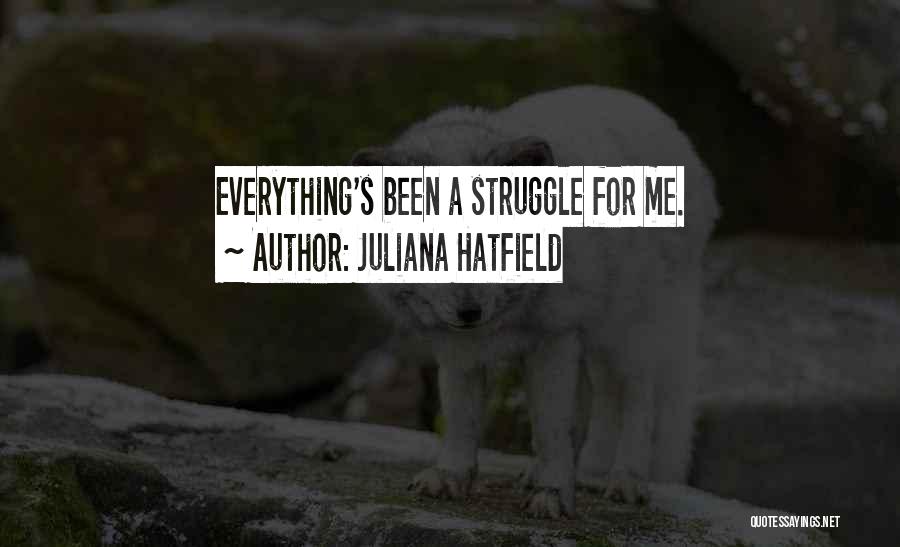 Juliana Hatfield Quotes: Everything's Been A Struggle For Me.