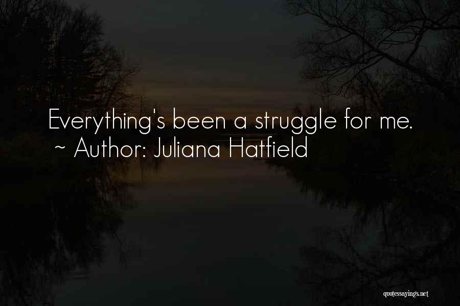 Juliana Hatfield Quotes: Everything's Been A Struggle For Me.