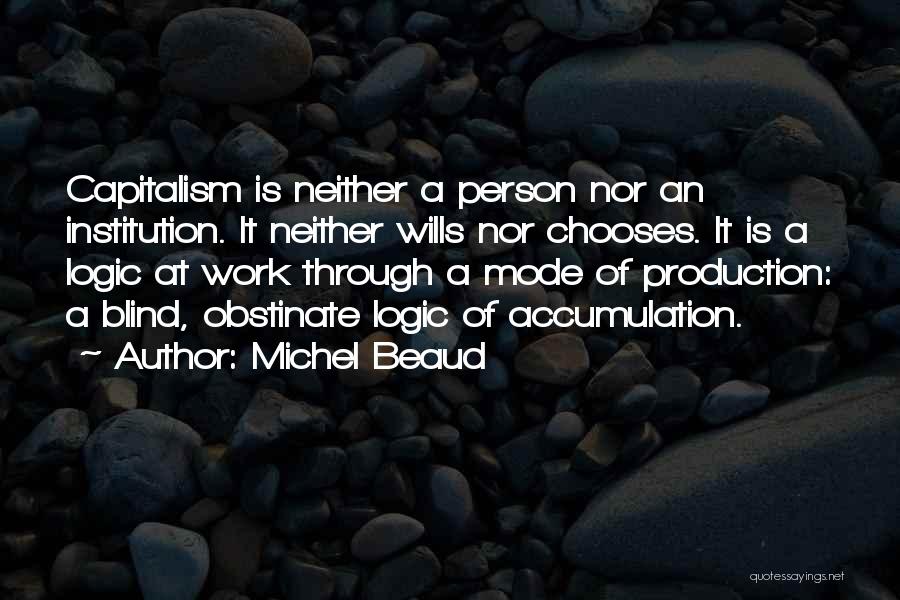 Michel Beaud Quotes: Capitalism Is Neither A Person Nor An Institution. It Neither Wills Nor Chooses. It Is A Logic At Work Through