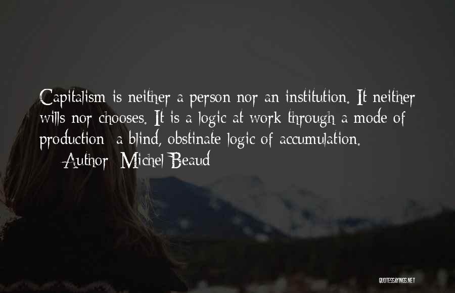 Michel Beaud Quotes: Capitalism Is Neither A Person Nor An Institution. It Neither Wills Nor Chooses. It Is A Logic At Work Through