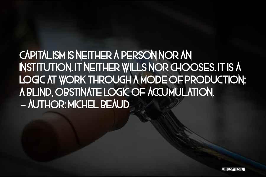 Michel Beaud Quotes: Capitalism Is Neither A Person Nor An Institution. It Neither Wills Nor Chooses. It Is A Logic At Work Through