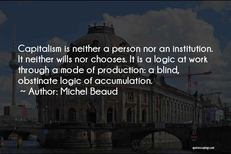 Michel Beaud Quotes: Capitalism Is Neither A Person Nor An Institution. It Neither Wills Nor Chooses. It Is A Logic At Work Through