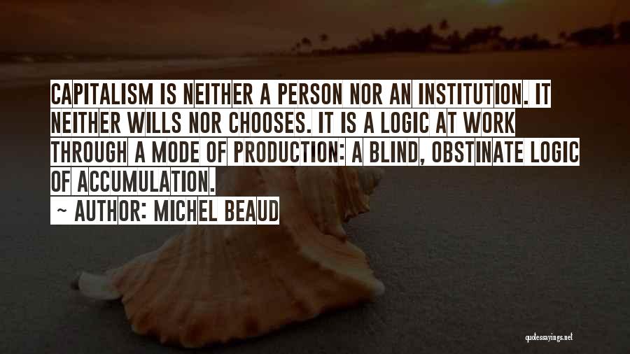 Michel Beaud Quotes: Capitalism Is Neither A Person Nor An Institution. It Neither Wills Nor Chooses. It Is A Logic At Work Through