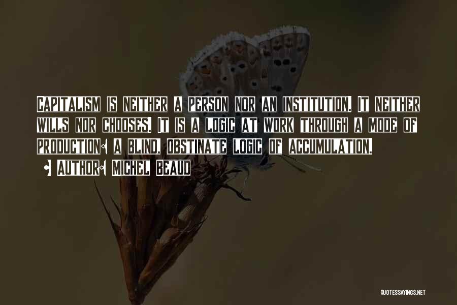 Michel Beaud Quotes: Capitalism Is Neither A Person Nor An Institution. It Neither Wills Nor Chooses. It Is A Logic At Work Through