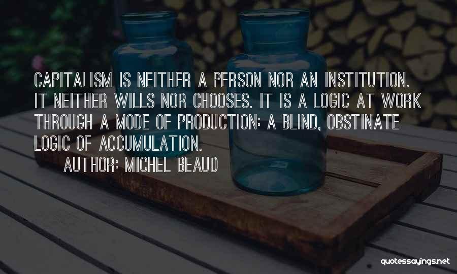 Michel Beaud Quotes: Capitalism Is Neither A Person Nor An Institution. It Neither Wills Nor Chooses. It Is A Logic At Work Through