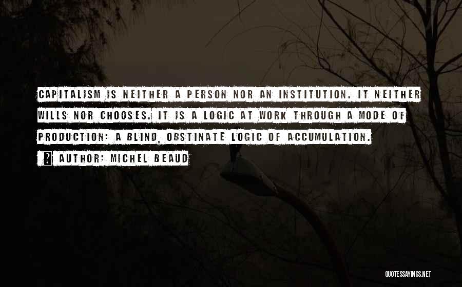 Michel Beaud Quotes: Capitalism Is Neither A Person Nor An Institution. It Neither Wills Nor Chooses. It Is A Logic At Work Through