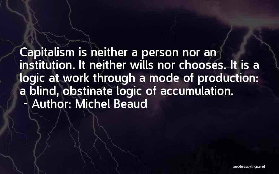 Michel Beaud Quotes: Capitalism Is Neither A Person Nor An Institution. It Neither Wills Nor Chooses. It Is A Logic At Work Through