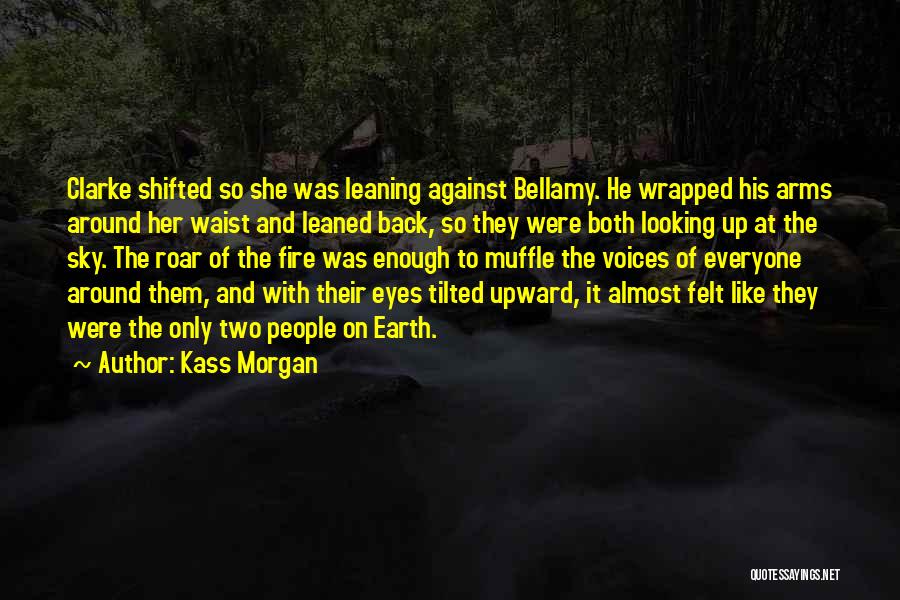 Kass Morgan Quotes: Clarke Shifted So She Was Leaning Against Bellamy. He Wrapped His Arms Around Her Waist And Leaned Back, So They