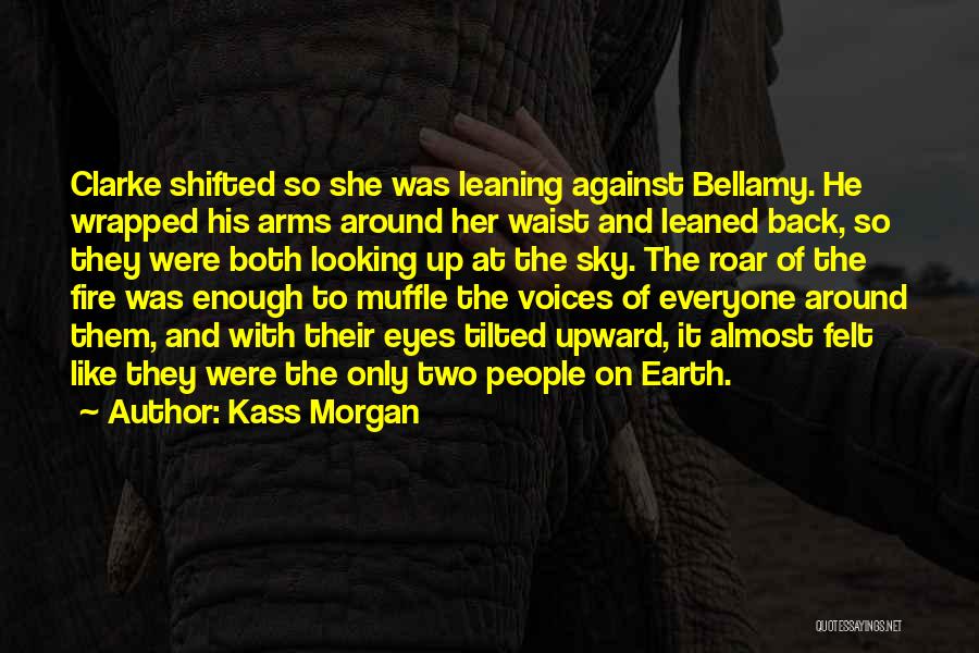 Kass Morgan Quotes: Clarke Shifted So She Was Leaning Against Bellamy. He Wrapped His Arms Around Her Waist And Leaned Back, So They