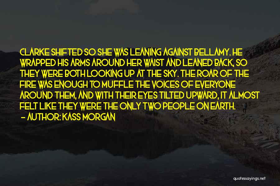 Kass Morgan Quotes: Clarke Shifted So She Was Leaning Against Bellamy. He Wrapped His Arms Around Her Waist And Leaned Back, So They