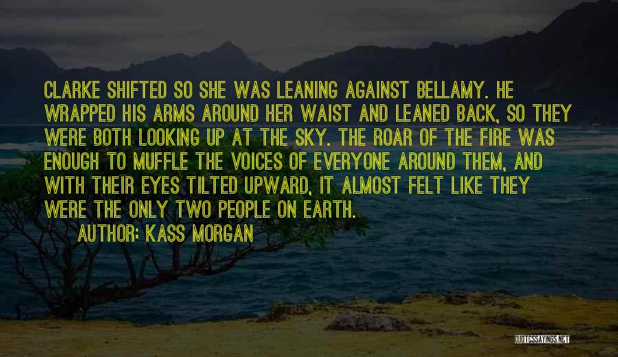 Kass Morgan Quotes: Clarke Shifted So She Was Leaning Against Bellamy. He Wrapped His Arms Around Her Waist And Leaned Back, So They