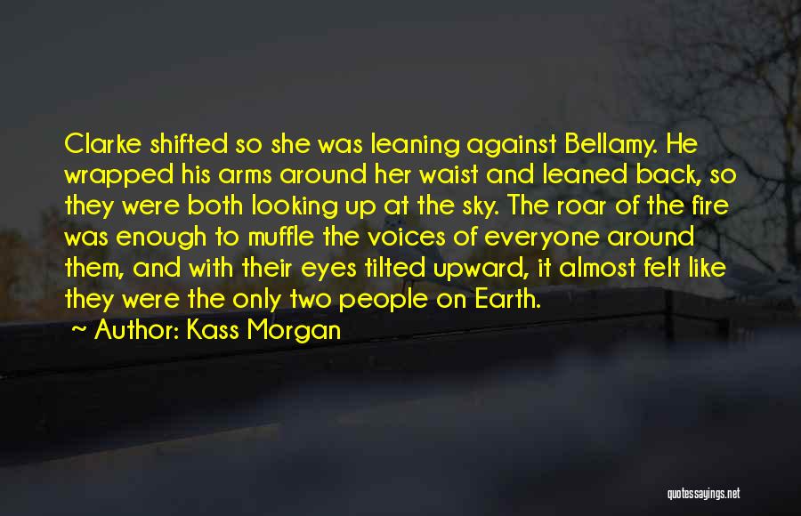 Kass Morgan Quotes: Clarke Shifted So She Was Leaning Against Bellamy. He Wrapped His Arms Around Her Waist And Leaned Back, So They