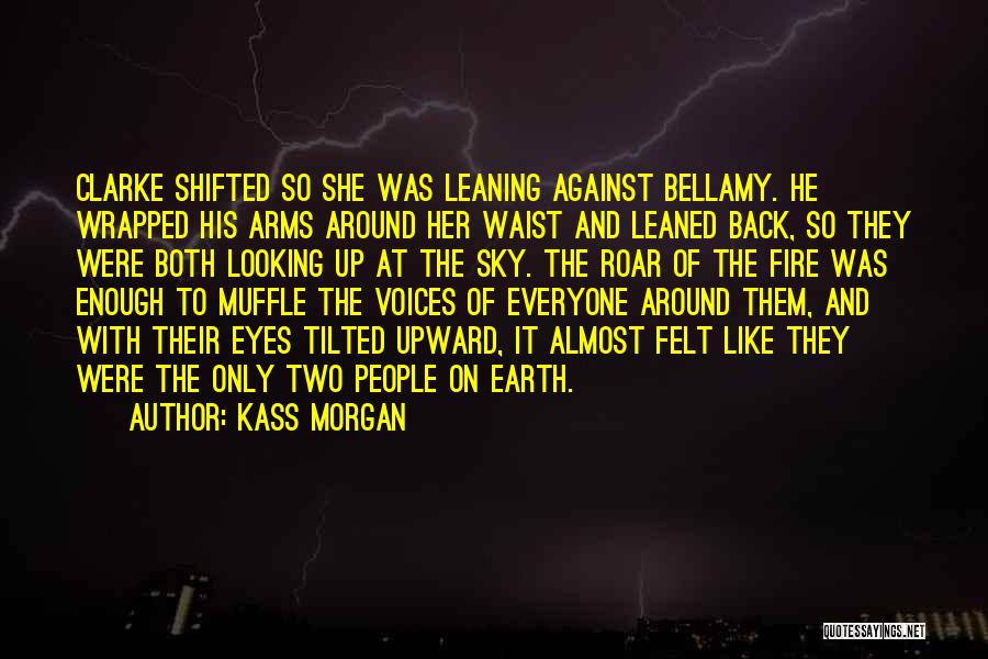 Kass Morgan Quotes: Clarke Shifted So She Was Leaning Against Bellamy. He Wrapped His Arms Around Her Waist And Leaned Back, So They