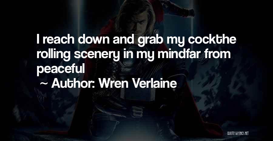 Wren Verlaine Quotes: I Reach Down And Grab My Cockthe Rolling Scenery In My Mindfar From Peaceful